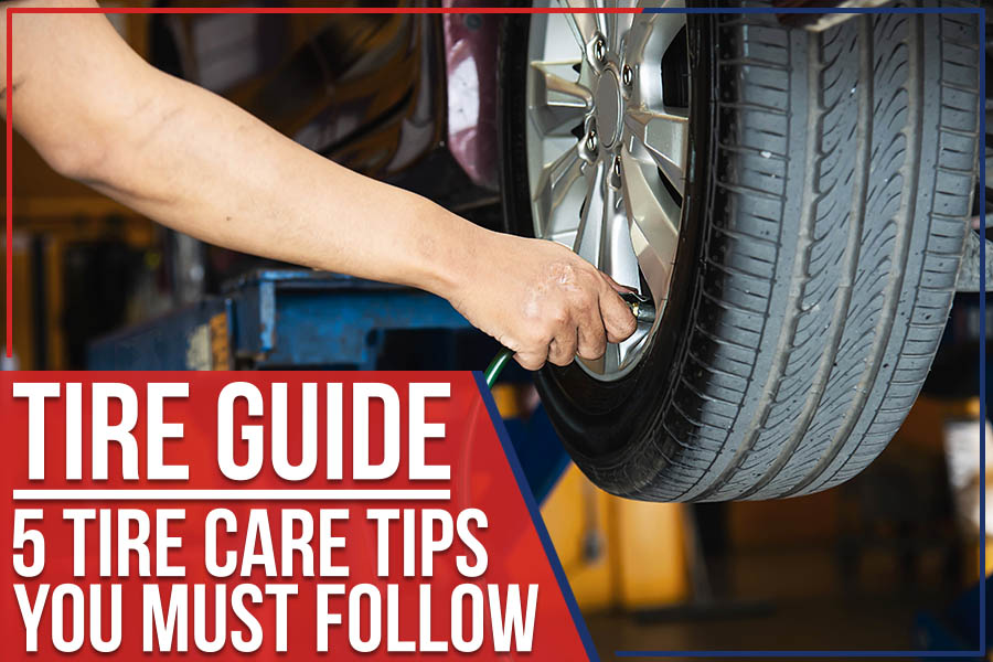 Tire Guide - 5 Tire Care Tips You Must Follow