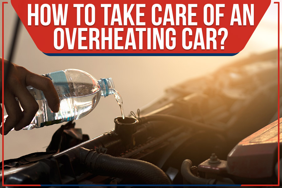 How To Take Care Of An Overheating Car?