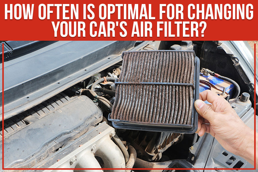 How Often Is Optimal For Changing Your Car's Air Filter?