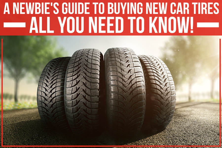 A Newbie's Guide To Buying New Car Tires - All You Need To Know!